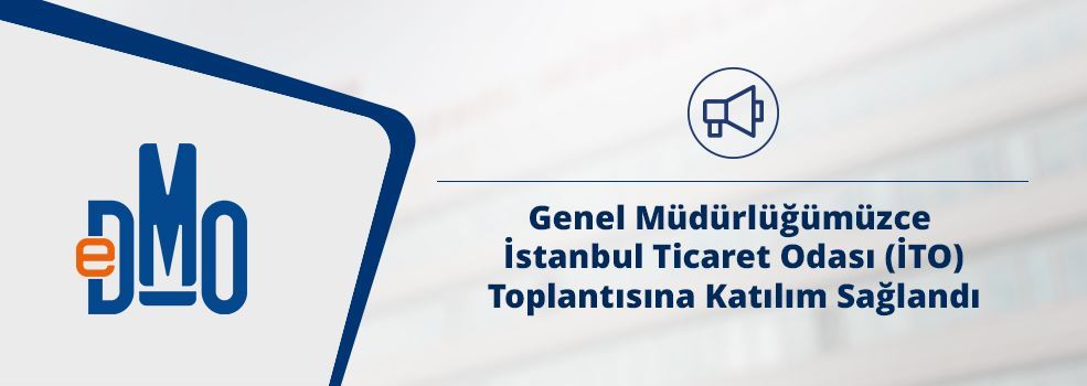 Genel Müdürlüğümüzce İstanbul Ticaret Odası (İTO) Toplantısına Katılım Sağlandı